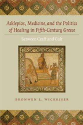 Wickkiser |  Asklepios, Medicine, and the Politics of Healing in Fifth-Century Greece | Buch |  Sack Fachmedien