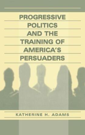 Adams |  Progressive Politics and the Training of America's Persuaders | Buch |  Sack Fachmedien