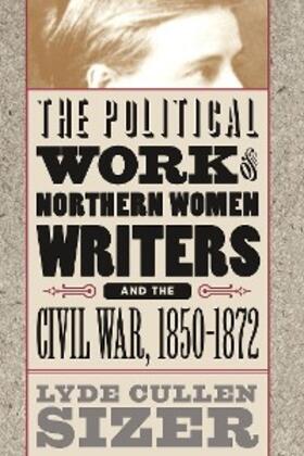 Sizer |  The Political Work of Northern Women Writers and the Civil War, 1850-1872 | eBook | Sack Fachmedien