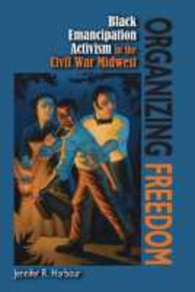 Harbour |  Organizing Freedom: Black Emancipation Activism in the Civil War Midwest | Buch |  Sack Fachmedien