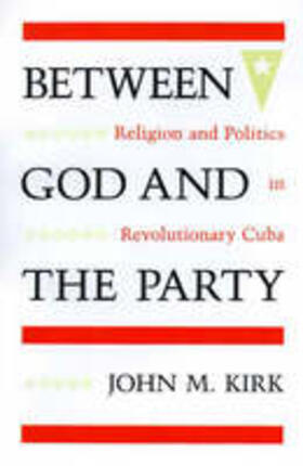 Kirk |  Between God and the Party: Religion and Politics in Revolutionary Cuba | Buch |  Sack Fachmedien