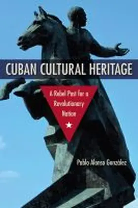 Alonso Gonzalez |  Cuban Cultural Heritage: A Rebel Past for a Revolutionary Nation | Buch |  Sack Fachmedien