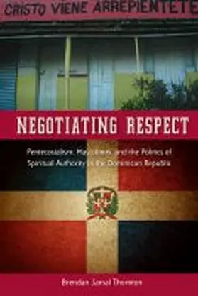 Thornton |  Negotiating Respect: Pentecostalism, Masculinity, and the Politics of Spiritual Authority in the Dominican Republic | Buch |  Sack Fachmedien