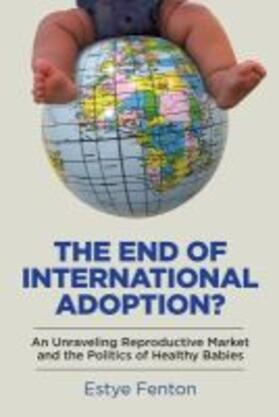 Fenton |  The End of International Adoption?: An Unraveling Reproductive Market and the Politics of Healthy Babies | Buch |  Sack Fachmedien