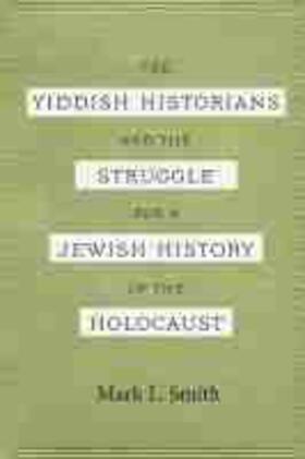 Smith |  The Yiddish Historians and the Struggle for a Jewish History of the Holocaust | Buch |  Sack Fachmedien