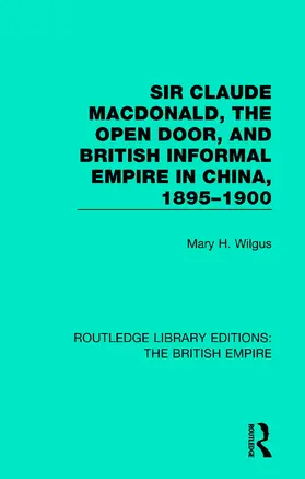 Wilgus |  Sir Claude MacDonald, the Open Door, and British Informal Empire in China, 1895-1900 | Buch |  Sack Fachmedien