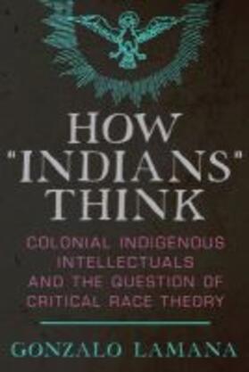 Lamana |  How "indians" Think: Colonial Indigenous Intellectuals and the Question of Critical Race Theory | Buch |  Sack Fachmedien