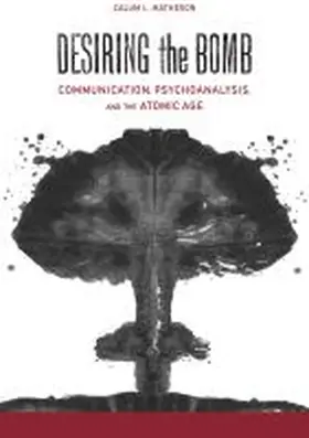 Matheson |  Desiring the Bomb: Communication, Psychoanalysis, and the Atomic Age | Buch |  Sack Fachmedien