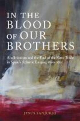 Sanjurjo |  In the Blood of Our Brothers: Abolitionism and the End of the Slave Trade in Spain's Atlantic Empire, 1800-1870 | Buch |  Sack Fachmedien