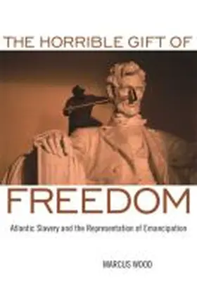 Wood / Sinha / Rael |  The Horrible Gift of Freedom: Atlantic Slavery and the Representation of Emancipation | Buch |  Sack Fachmedien