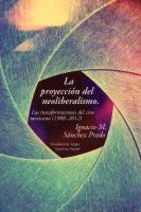 Sanchez Prado |  La Proyección del Neoliberalismo: Las Transformaciones del Cine Mexicano (1988-2012) | Buch |  Sack Fachmedien