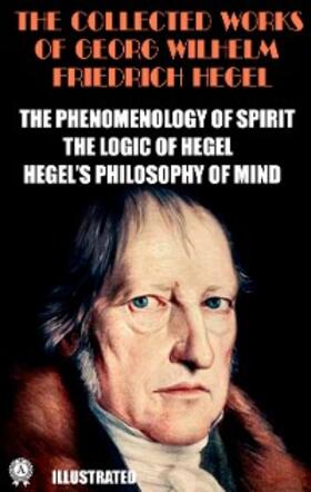 Hegel |  The Collected Works of Georg Wilhelm Friedrich Hegel. Illustrated | eBook | Sack Fachmedien