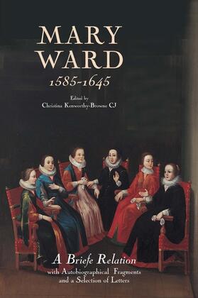 Kenworthy-Browne CJ |  Mary Ward (1585-1645): `A Briefe Relation', with Autobiographical Fragments and a Selection of Letters | Buch |  Sack Fachmedien