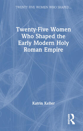 Keller |  Twenty-Five Women Who Shaped the Early Modern Holy Roman Empire | Buch |  Sack Fachmedien