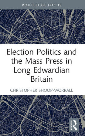 Shoop-Worrall |  Election Politics and the Mass Press in Long Edwardian Britain | Buch |  Sack Fachmedien