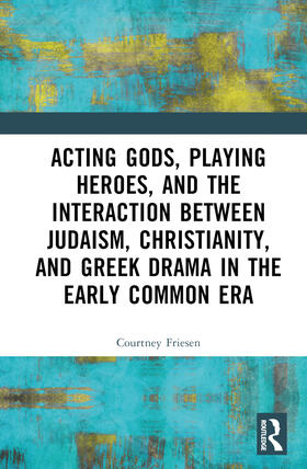 Friesen |  Acting Gods, Playing Heroes, and the Interaction Between Judaism, Christianity, and Greek Drama in the Early Common Era | Buch |  Sack Fachmedien