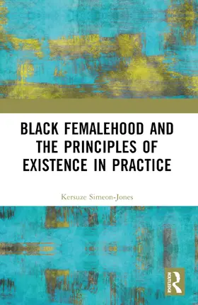 Simeon-Jones |  Black Femalehood and the Principles of Existence in Practice | Buch |  Sack Fachmedien