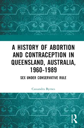 Byrnes |  A History of Abortion and Contraception in Queensland, Australia, 1960-1989 | Buch |  Sack Fachmedien