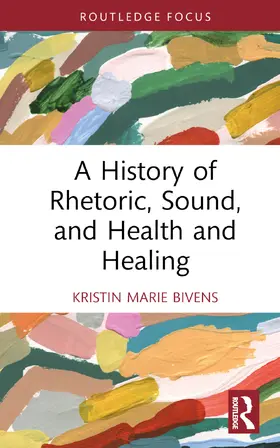 Bivens |  A History of Rhetoric, Sound, and Health and Healing | Buch |  Sack Fachmedien