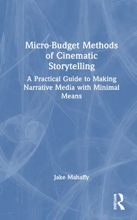 Mahaffy |  Micro-Budget Methods of Cinematic Storytelling | Buch |  Sack Fachmedien