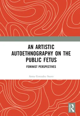 Gonzalez Suero |  An Artistic Autoethnography on the Public Fetus | Buch |  Sack Fachmedien