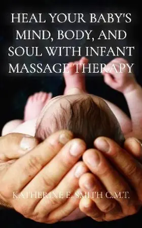 Smith |  Heal Your Baby's Mind, Body, and Soul With Infant Massage Therapy | eBook | Sack Fachmedien