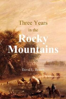 Brown |  Three Years in the Rocky Mountains | eBook | Sack Fachmedien