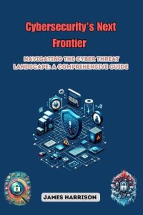 Harrison |  Cybersecurity's Next Frontier: Navigating the Cyber Threat Landscape | eBook | Sack Fachmedien