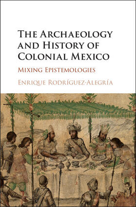 Rodríguez-Alegría |  The Archaeology and History of Colonial Mexico | Buch |  Sack Fachmedien