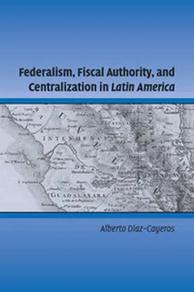 Diaz-Cayeros |  Federalism, Fiscal Authority, and Centralization in Latin America | Buch |  Sack Fachmedien