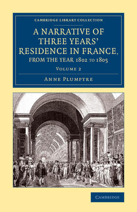 Plumptre |  A Narrative of Three Years' Residence in France, Principally in the             Southern Departments, from the Year 1802 to 1805 - Volume 2 | Buch |  Sack Fachmedien