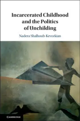 Shalhoub-Kevorkian |  Incarcerated Childhood and the Politics of             Unchilding | Buch |  Sack Fachmedien