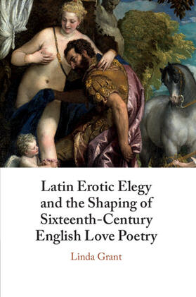 Grant |  Latin Erotic Elegy and the Shaping of Sixteenth-Century English Love Poetry | Buch |  Sack Fachmedien