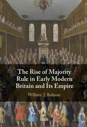 Bulman |  The Rise of Majority Rule in Early Modern Britain and Its Empire | Buch |  Sack Fachmedien