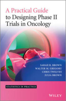 Brown / Gregory / Twelves |  A Practical Guide to Designing Phase II Trials in Oncology | eBook | Sack Fachmedien