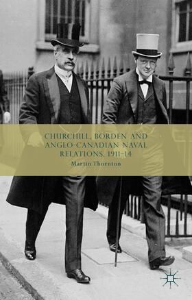 Thornton |  Churchill, Borden and Anglo-Canadian Naval Relations, 1911-14 | Buch |  Sack Fachmedien