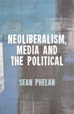 Phelan |  Neoliberalism, Media and the Political | Buch |  Sack Fachmedien