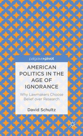 Schultz |  American Politics in the Age of Ignorance: Why Lawmakers Choose Belief Over Research | Buch |  Sack Fachmedien