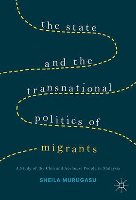 Murugasu |  The State and the Transnational Politics of Migrants: A Study of the Chins and the Acehnese in Malaysia | Buch |  Sack Fachmedien