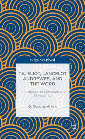 Atkins |  T.S. Eliot, Lancelot Andrewes, and the Word: Intersections of Literature and Christianity | Buch |  Sack Fachmedien
