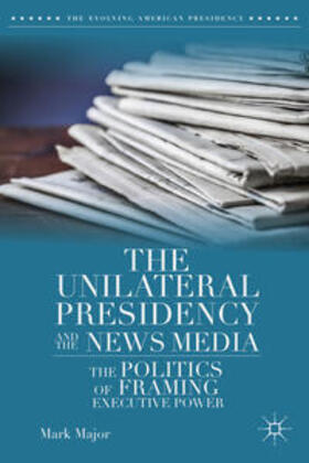 Major |  The Unilateral Presidency and the News Media | Buch |  Sack Fachmedien