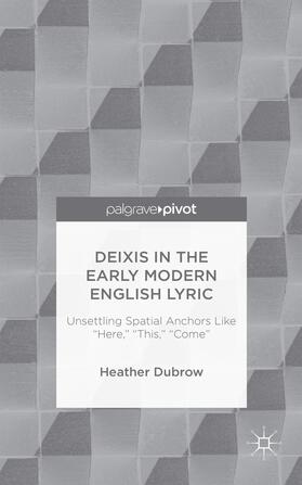 Dubrow |  Deixis in the Early Modern English Lyric: Unsettling Spatial Anchors Like "Here," "This," "Come" | Buch |  Sack Fachmedien