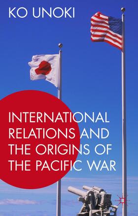 Unoki |  International Relations and the Origins of the Pacific War | Buch |  Sack Fachmedien