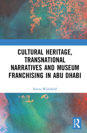 Wakefield |  Cultural Heritage, Transnational Narratives and Museum Franchising in Abu Dhabi | Buch |  Sack Fachmedien