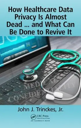 Trinckes, Jr. |  How Healthcare Data Privacy Is Almost Dead ... and What Can Be Done to Revive It! | Buch |  Sack Fachmedien