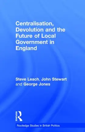 Leach / Stewart / Jones |  Centralisation, Devolution and the Future of Local Government in England | Buch |  Sack Fachmedien