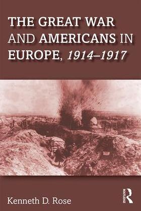 Rose |  The Great War and Americans in Europe, 1914-1917 | Buch |  Sack Fachmedien