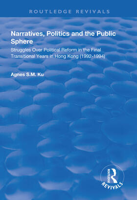 Ku |  Narratives, Politics, and the Public Sphere: Struggles Over Political Reform in the Final Transitional Years in Hong Kong (1992-1994) | Buch |  Sack Fachmedien