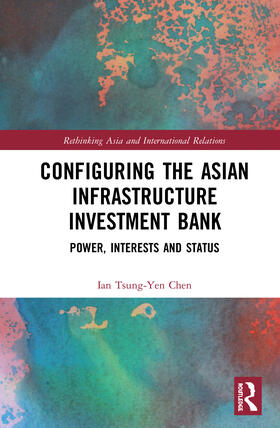 Tsung-Yen Chen |  Configuring the Asian Infrastructure Investment Bank: Power, Interests and Status | Buch |  Sack Fachmedien