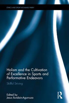 Ilundain-Agurruza | Holism and the Cultivation of Excellence in Sports and Performance | Buch | 978-1-138-67162-1 | sack.de